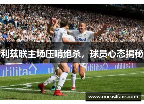 利兹联主场压哨绝杀，球员心态揭秘