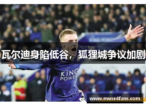 瓦尔迪身陷低谷，狐狸城争议加剧